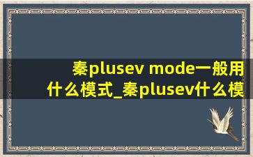 秦plusev mode一般用什么模式_秦plusev什么模式好